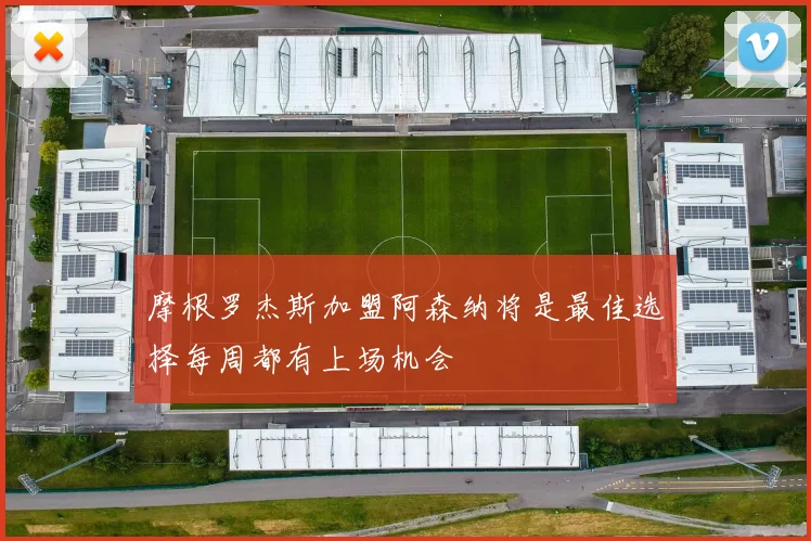 摩根罗杰斯加盟阿森纳将是最佳选择每周都有上场机会
