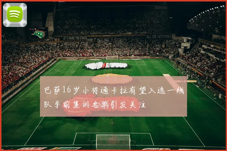 巴萨16岁小将通卡拉有望入选一线队季前集训名单引发关注