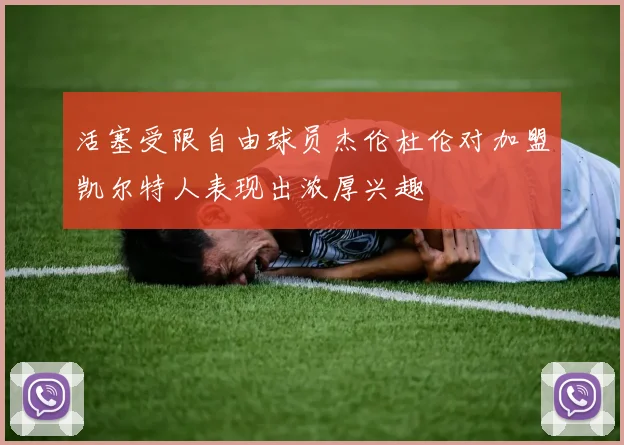 活塞受限自由球员杰伦杜伦对加盟凯尔特人表现出浓厚兴趣