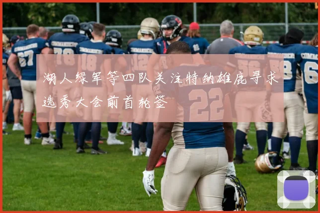 湖人绿军等四队关注特纳雄鹿寻求选秀大会前首轮签