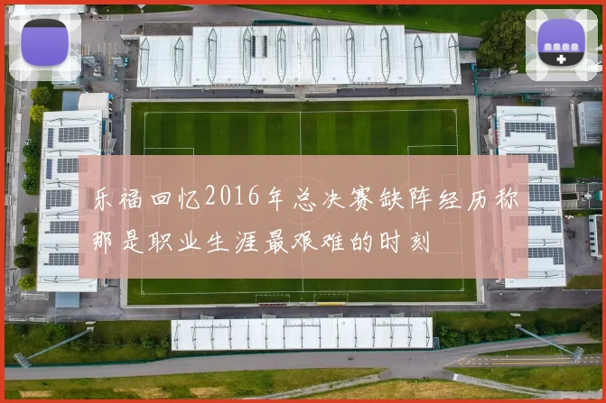 乐福回忆2016年总决赛缺阵经历称那是职业生涯最艰难的时刻