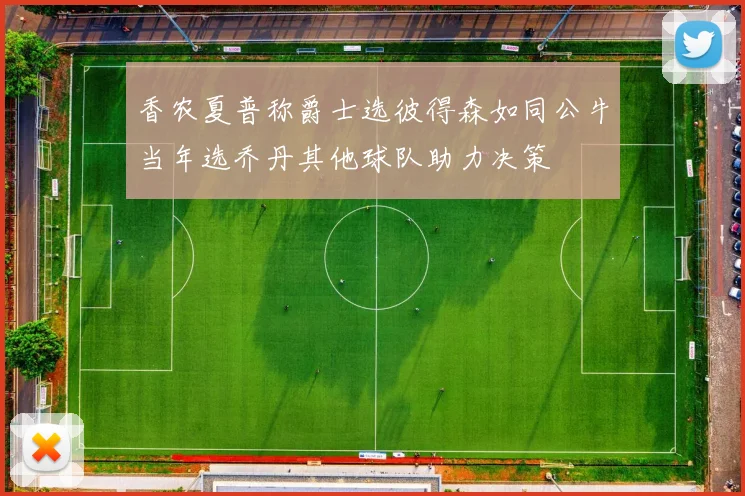 香农夏普称爵士选彼得森如同公牛当年选乔丹其他球队助力决策