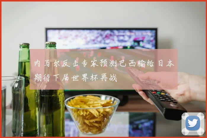 内马尔反击专家预测巴西输给日本期待下届世界杯再战