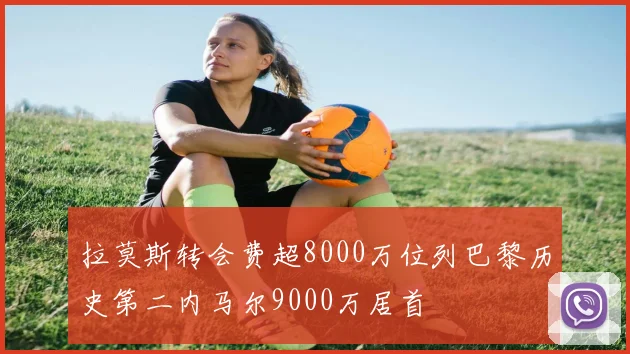 拉莫斯转会费超8000万位列巴黎历史第二内马尔9000万居首