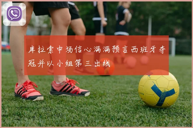 库拉索中场信心满满预言西班牙夺冠并以小组第三出线