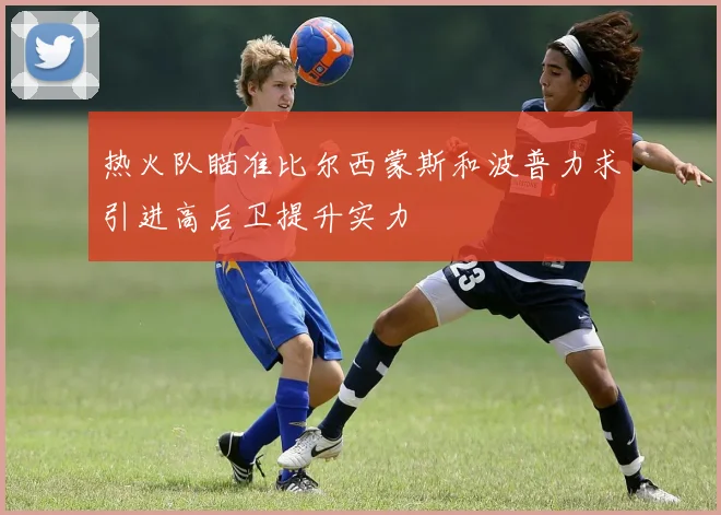 热火队瞄准比尔西蒙斯和波普力求引进高后卫提升实力